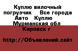 Куплю вилочный погрузчик! - Все города Авто » Куплю   . Мурманская обл.,Кировск г.